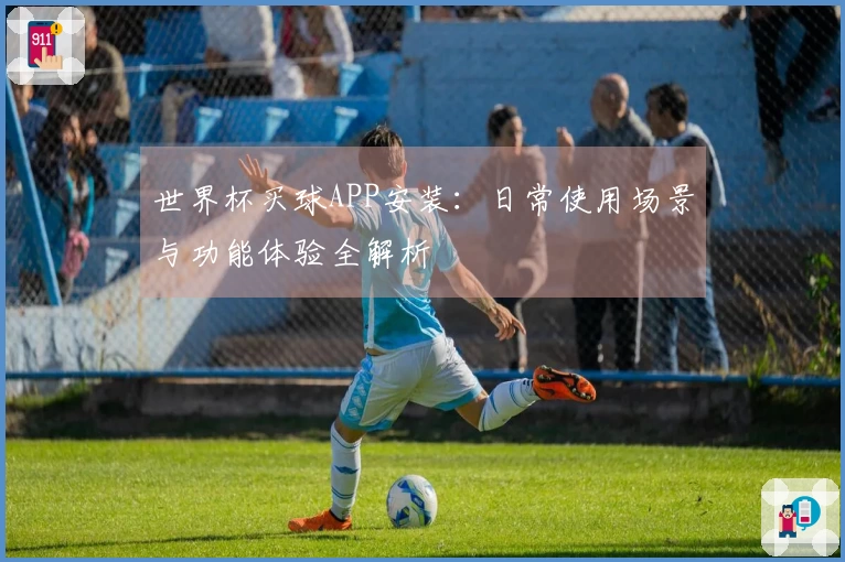 世界杯买球APP安装：日常使用场景与功能体验全解析