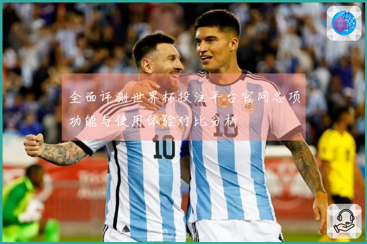 全面评测世界杯投注平台官网各项功能与使用体验对比分析