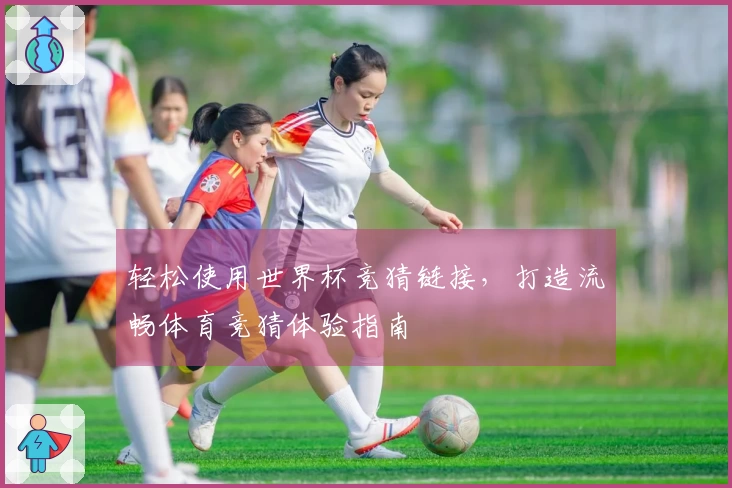 轻松使用世界杯竞猜链接，打造流畅体育竞猜体验指南