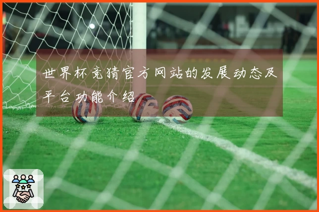 世界杯竞猜官方网站的发展动态及平台功能介绍