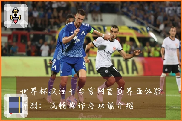世界杯投注平台官网首页界面体验评测：流畅操作与功能介绍