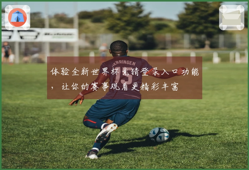 体验全新世界杯竞猜登录入口功能，让你的赛事观看更精彩丰富